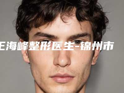 王海峰整形医生-锦州市王海峰医生填充上眼皮凹陷上榜理由透明