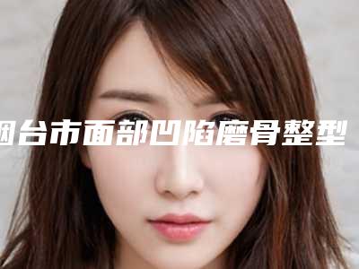 烟台市面部凹陷磨骨整型医院-烟台韩美美容整形外科室备受好评