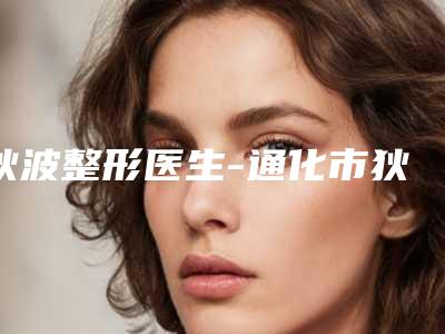 狄波整形医生-通化市狄波医生动手术去除腋臭各有特长
