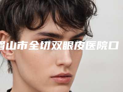 眉山市全切双眼皮医院口碑榜前十位权威精选(眉山华信医学整形美容诊所口腔医学中心亮相榜首)