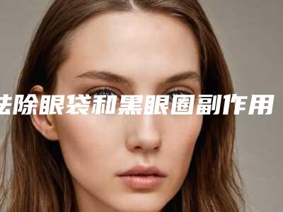 祛除眼袋和黑眼圈副作用大概有哪些