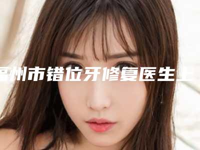 福州市错位牙修复医生上榜清单TOP5医生实力跟上了发展-福州市错位牙修复口腔医生