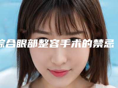 综合眼部整容手术的禁忌人群及手术后恢复