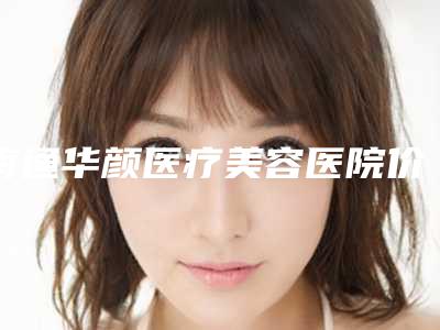南通华颜医疗美容医院价格(费用)清单释出附东华激光溶脂案例