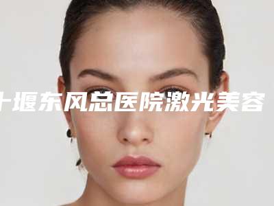 十堰东风总医院激光美容科光纤溶脂瘦手臂价格(价目)火爆曝光