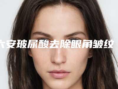 六安玻尿酸去除眼角皱纹术后效果对比(玻尿酸眼角除皱有什么副作用)