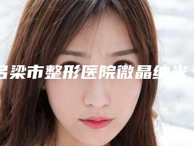 吕梁市整形医院微晶纳米微针(吕梁正元整形美容门诊部排名前十医)
