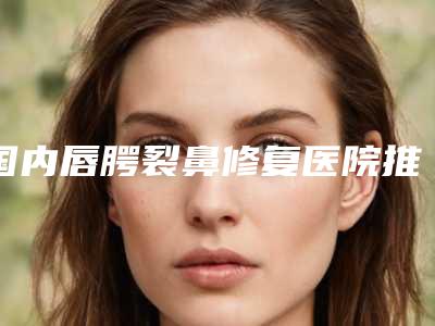 哪医院做肋骨隆鼻修复手术推荐:肋骨隆鼻修复手术医院top30名单必看