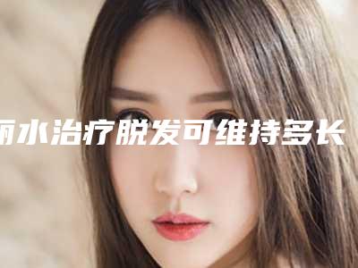 丽水治疗脱发可维持多长时间