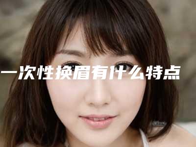 一次性换眉有什么特点