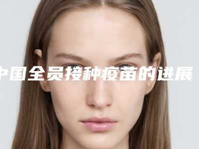 中国全员接种疫苗的进展如何?
