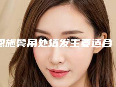 恩施鬓角处植发主要适合哪些人群呢