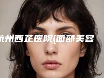 杭州西芷医院(面部美容整形科)