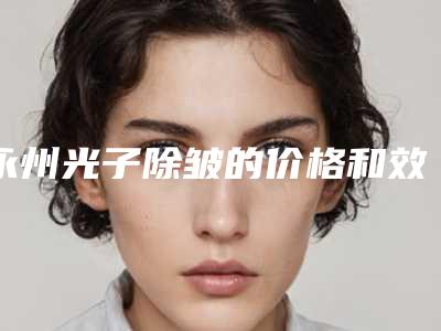 永州光子除皱的价格和效果有关系吗