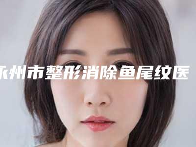 永州市整形消除鱼尾纹医院-永州幂漾医疗美容诊所便宜实惠安利