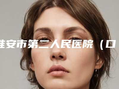淮安市第二人民医院(口腔科)看牙好不好-附价位表官方公布
