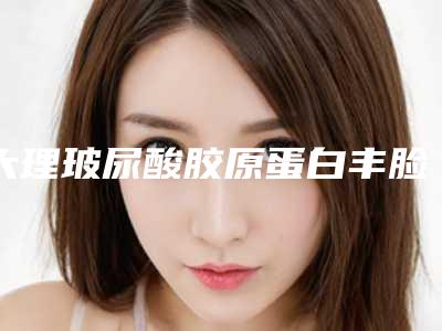大理玻尿酸胶原蛋白丰脸颊的手术价钱是多少