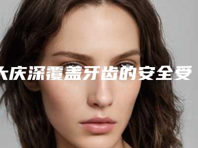 大庆深覆盖牙齿的安全受什么因素影响