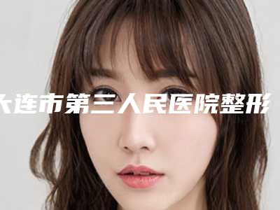 大连市第三人民医院整形外科