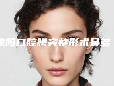 德阳口腔腭突整形术最多可维持多久