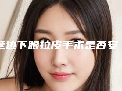 延边下眼拉皮手术是否安全呢有没有副作用