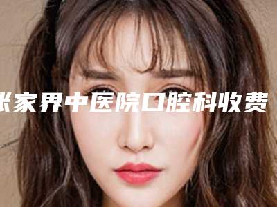张家界中医院口腔科收费标准官方公开曝光附牙龈生理性萎缩案例
