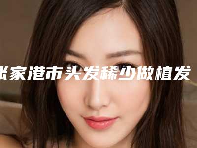 张家港市头发稀少做植发医生上榜名单前十名名单综合一览-李晓枫医生口碑自查盘点
