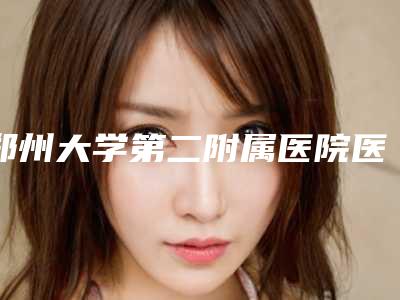 郑州大学第二附属医院医疗整形科黄军伟医生,常铁欣医生口碑查看
