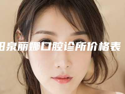阳泉丽娜口腔诊所价格表(费用)2025一览