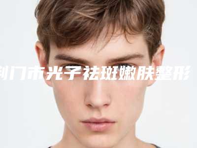 荆门市光子祛斑嫩肤整形医院综合实力十强口碑排名大评比(荆门东鑫美来医疗美容门诊部分榜首竟被他拿下)