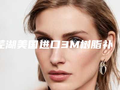 芜湖美国进口3M树脂补牙术大概是多少钱