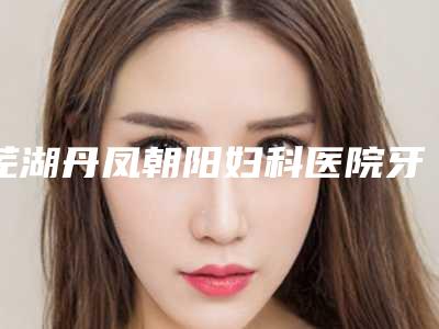 芜湖丹凤朝阳妇科医院牙齿连冠整形后有没有后遗症