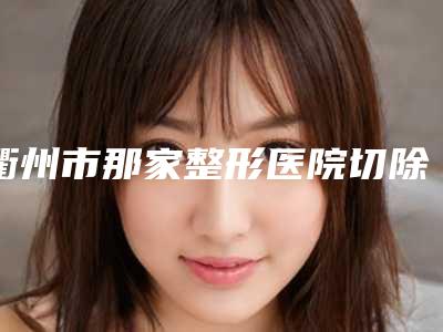 衢州市那家整形医院切除眼皮松弛部分好(衢州丽身淡颜医疗美容诊所重点分享)