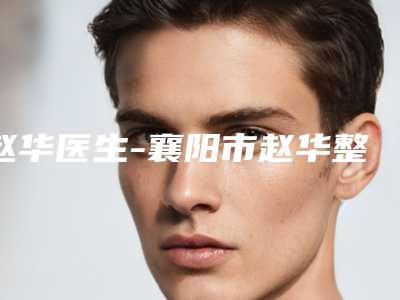 赵华医生-襄阳市赵华整形专家谁与争锋