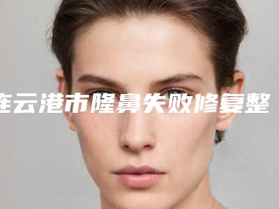 连云港市隆鼻失败修复整形费用表明细2025上新可参考-近8个月均价为28957元