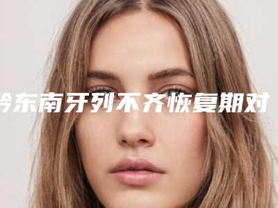 黔东南牙列不齐恢复期对工作有影响吗