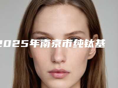 2025年南京市纯钛基台一体冠医院排名榜top10强机构名单发布-南京市纯钛基台一体冠口腔医院